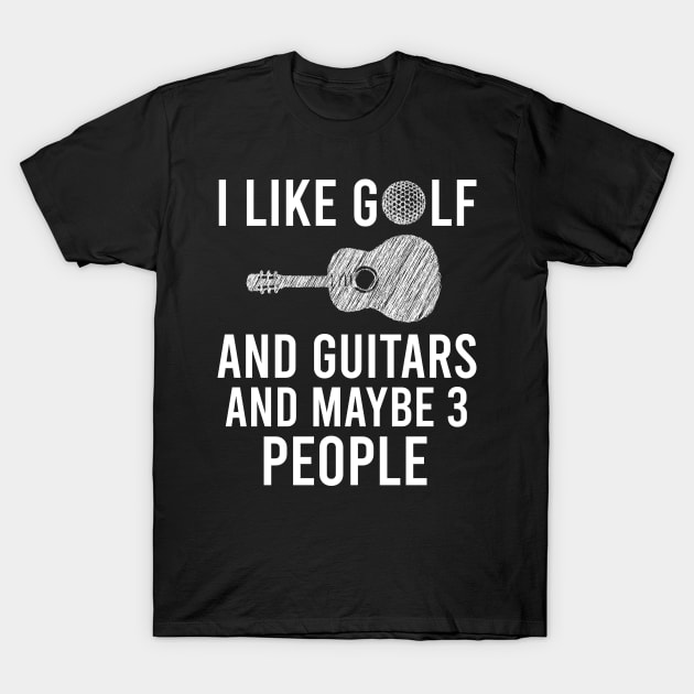 I Like Golf And Guitars And Maybe 3 People, Funny Guitars & Golf Playing Lovers Gift T-Shirt by Justbeperfect